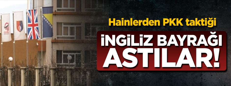 FETÖ'den Bosna'da PKK taktiği! İngiliz bayrağı astılar...