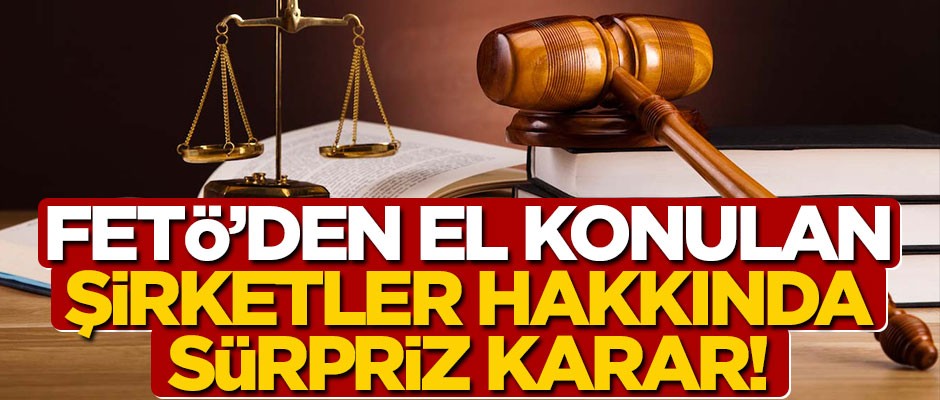 FETÖ'den el konulan şirketler hakkında sürpriz karar!
