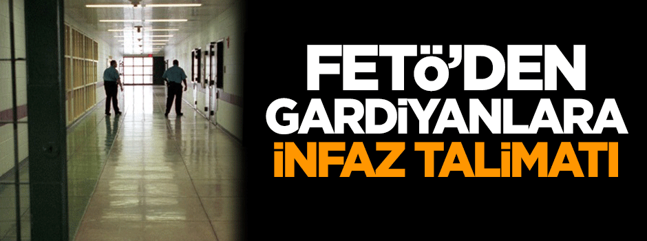FETÖ'den gardiyanlara infaz talimatı