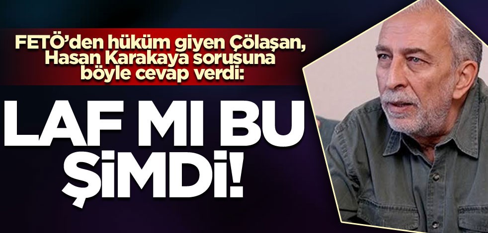 FETÖ’den hüküm giyen Çölaşan, Hasan Karakaya sorusuna böyle cevap verdi: Laf mı bu şimdi!