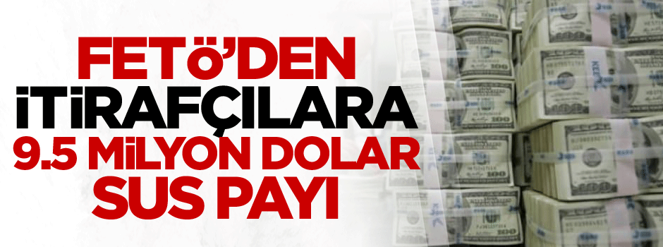 Örgütten itirafçılara 9.5 milyon dolar sus payı