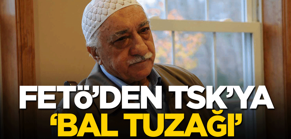 FETÖ'den TSK'ya 'bal tuzağı'