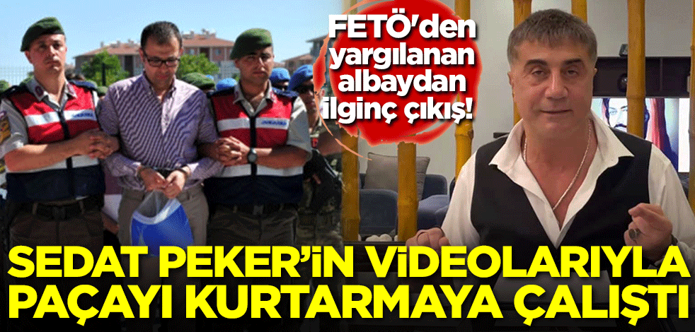 FETÖ'den yargılanan albaydan ilginç çıkış! Sedat Peker'in videolarıyla paçayı kurtarmaya çalıştı