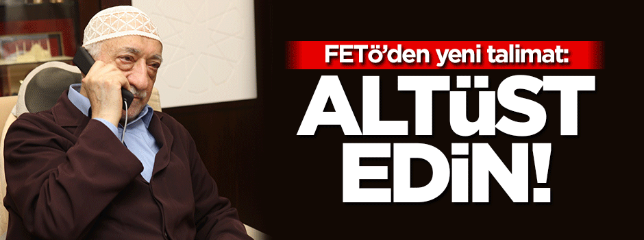 FETÖ'den yeni talimat: Alt üst edin talimatı