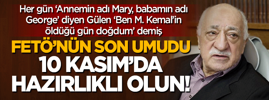 FETÖ'nün 10 Kasım umudu için hazırlıklı olun!