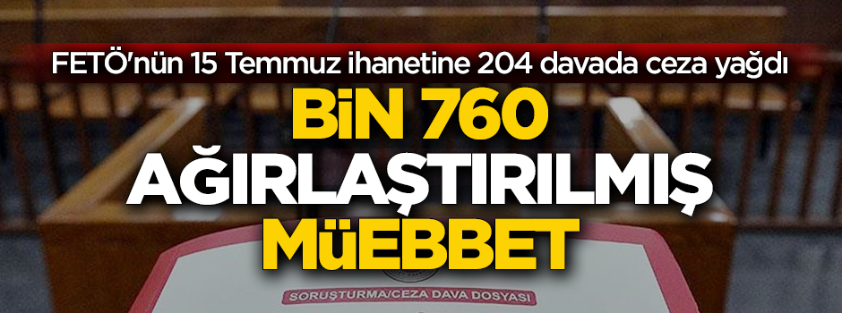 FETÖ'nün 15 Temmuz ihanetine 204 davada ceza yağdı