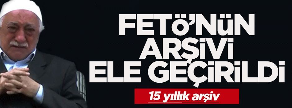 FETÖ'nün 15 yıllık arşivi ele geçirildi
