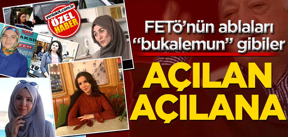 FETÖ’nün ablaları "bukalemun" gibiler Açılan açılana