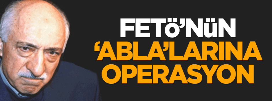 FETÖ'nün 'abla'larına operasyon