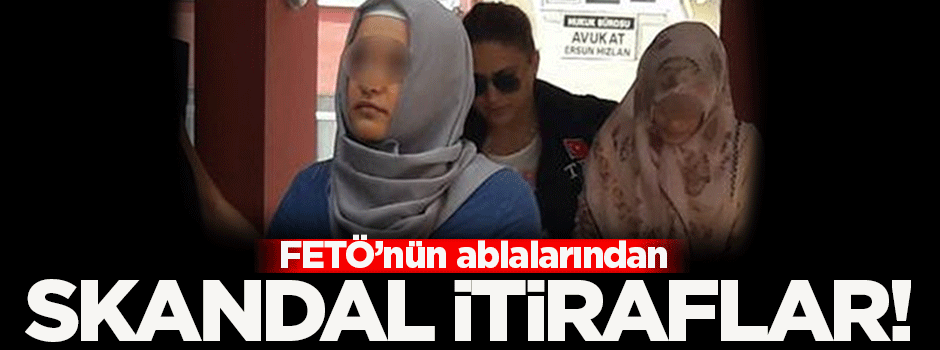 FETÖ'nün 'abla'larından skandal itiraflar