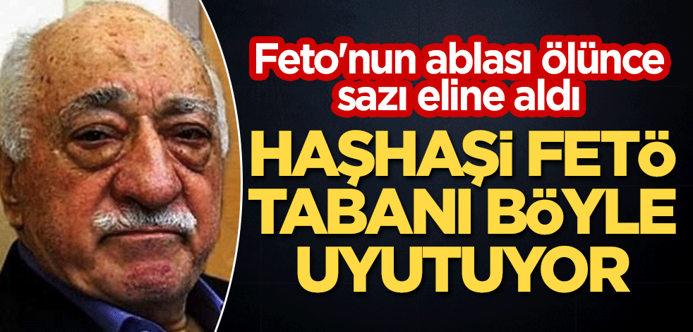 Feto'nun ablası ölünce sazı eline aldı! Haşhaşi FETÖ, tabanı böyle uyutuyor