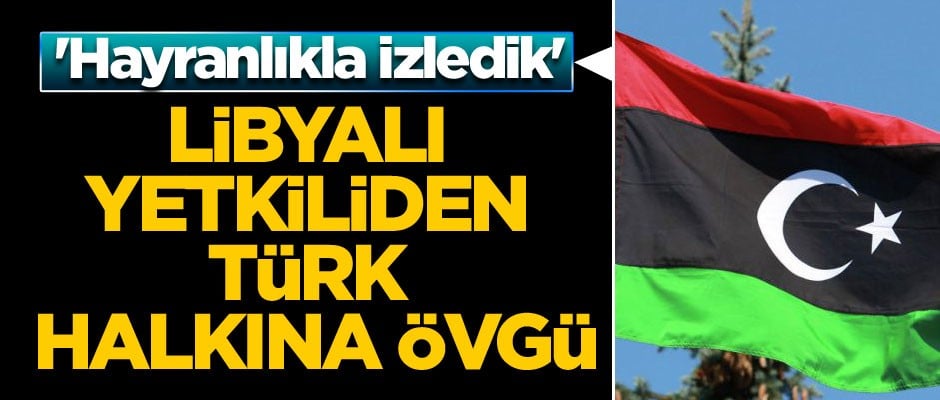 'FETÖ'nün akamete uğratılmasını hayranlıkla izledik' Libyalı yetkiliden Türk halkına övgü...