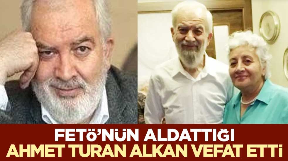 FETÖ’nün aldattığı Ahmet Turan Alkan vefat etti