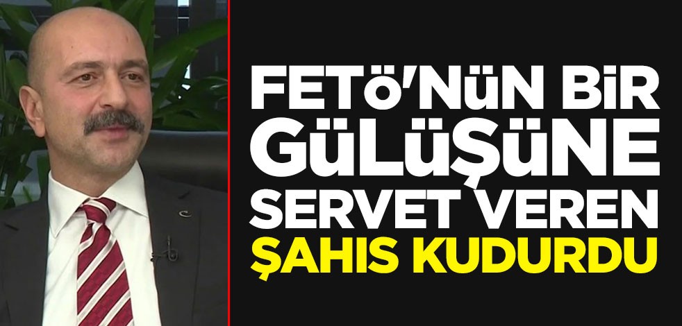 FETÖ'nün bir gülüşüne servet veren şahıs kudurdu