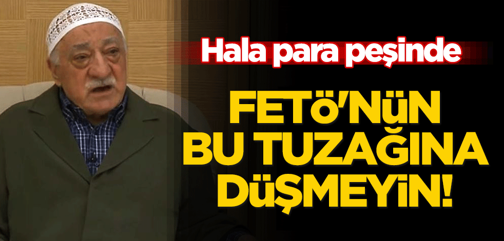 FETÖ'nün bu tuzağına düşmeyin! Hala para peşinde