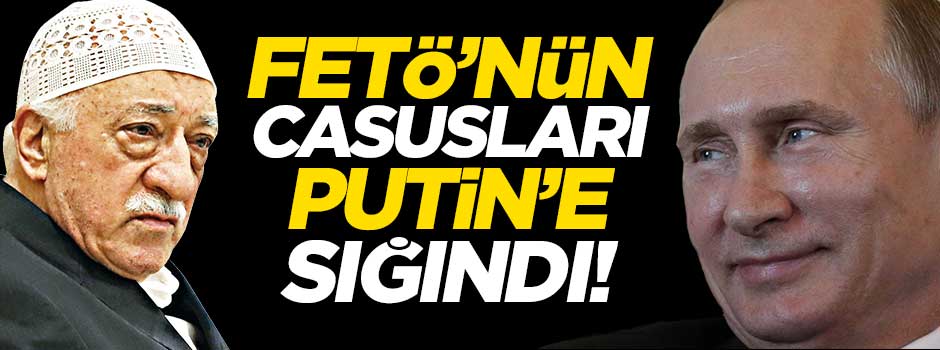 FETÖ'nün casusları Putin'e sığındı!