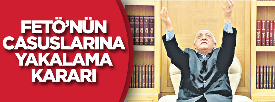 Fetö'nün casuslarına yakalama kararı