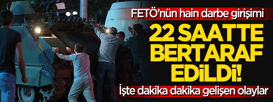FETÖ'nün darbe girişimi 22 saatte bertaraf edildi