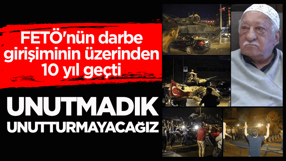 FETÖ'nün darbe girişiminin üzerinden 10 yıl geçti! Unutmadık, unutturmayacağız…
