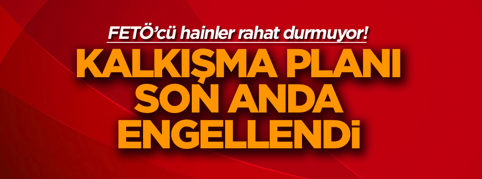 FETÖ’nün darbeden sonra 2 büyük kalkışma planı son anda engellendi