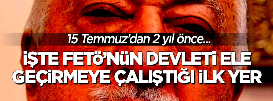 FETÖ'nün devleti işgal etmeye kalktığı ilk yer