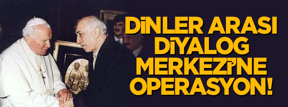 FETÖ'nün Dinler Arası Diyalog Merkezi'ne operasyon!