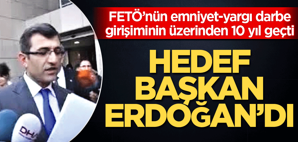FETÖ’nün emniyet-yargı darbe girişiminin üzerinden 10 yıl geçti! Hedef Başkan Erdoğan’dı