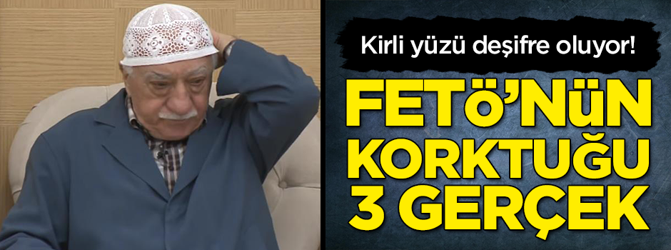 FETÖ'nün en çok korktuğu 3 gerçek!