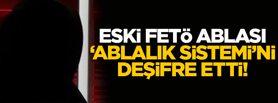 FETÖ'nün eski 'abla'sı örgütü anlattı