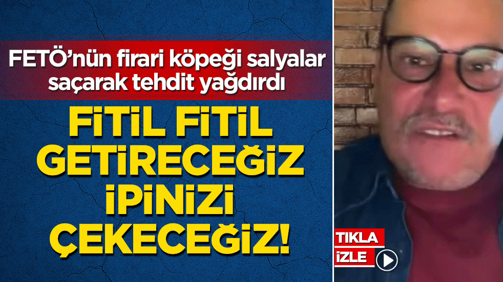 FETÖ’nün firari köpeği salyalar saçarak tehdit yağdırdı: Fitil fitil getireceğiz, ipinizi çekeceğiz!