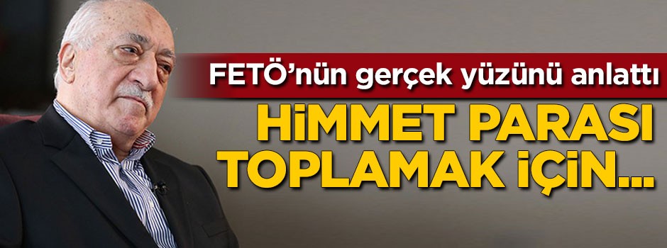 FETÖ'nün gerçek yüzünü anlattı: Himmet toplamak için...