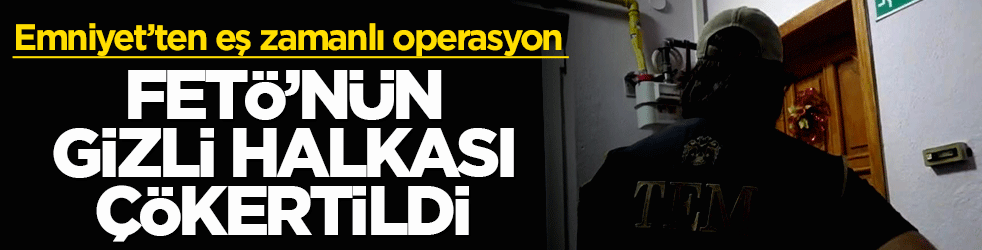 FETÖ'nün gizli halkası çökertildi: Emniyet’ten eş zamanlı operasyon