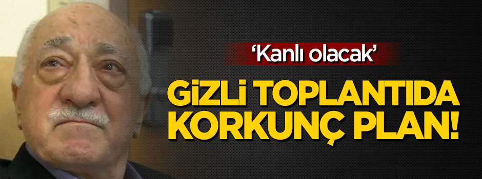 FETÖ'nün gizli toplantısında korkunç ayrıntılar!
