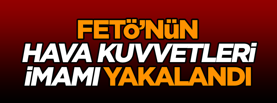 FETÖ'nün Hava Kuvvetleri imamı yakalandı
