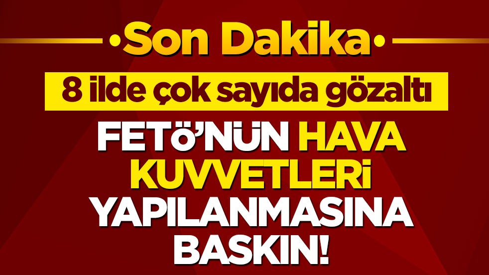 FETÖ'nün hava kuvvetleri yapılanmasına baskın! Gözaltılar var