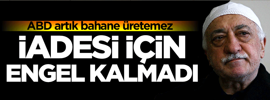 FETÖ'nün iadesi için engel kalmadı!