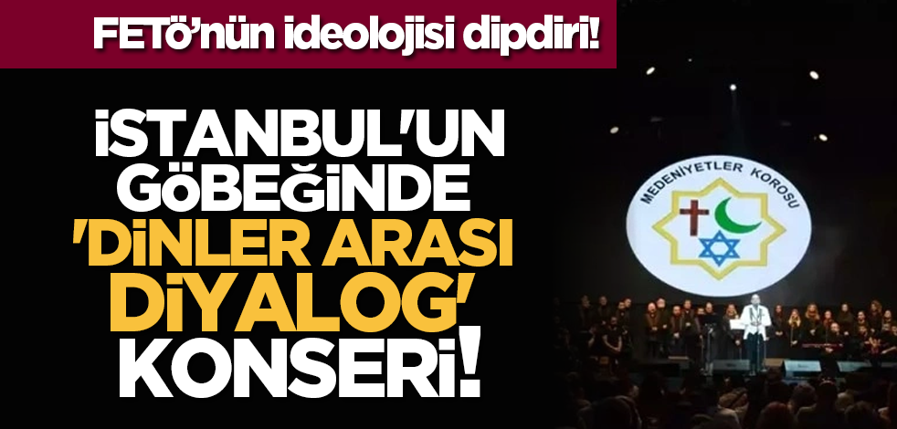 FETÖ’nün ideolojisi dipdiri! İstanbul'un göbeğinde 'dinler arası diyalog' konseri!