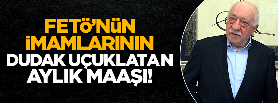 FETÖ’nün imamları 45 bin TL maaş alıyormuş