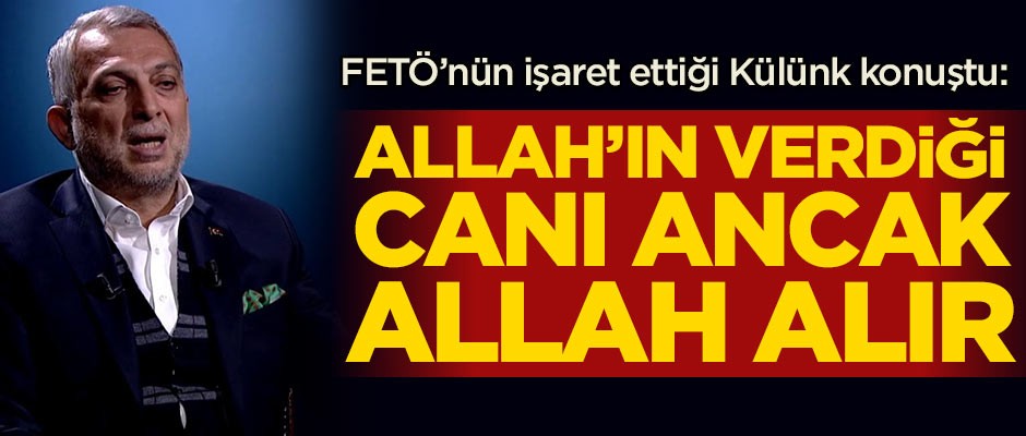 FETÖ'nün işaret ettiği Metin Külünk konuştu: Allah'ın verdiği canı ancak Allah alır