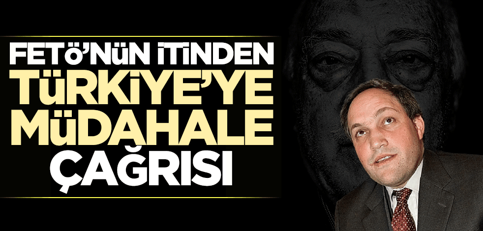FETÖ’nün itinden Türkiye’ye müdahale çağrısı