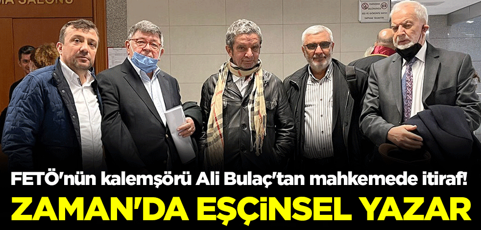 FETÖ'nün kalemşörü Ali Bulaç'tan mahkemede itiraf! Zaman'da eşçinsel yazar