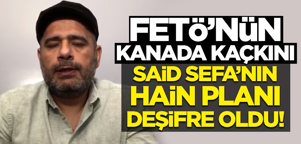 FETÖ’nün Kanada kaçkını Said Sefa’nın hain planı deşifre oldu!