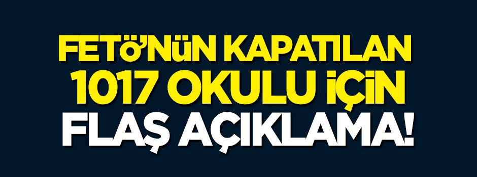 FETÖ'nün kapatılan 1017 okulu için flaş karar