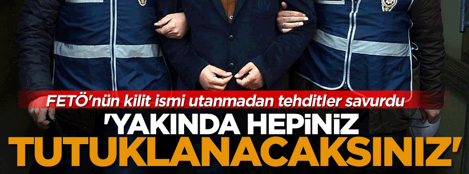 FETÖ'nün kilit ismi utanmadan tehditler savurdu