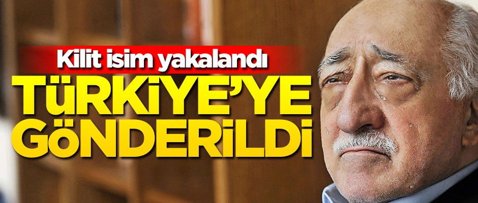 FETÖ’nün kilit ismi yakalandı! Türkiye'ye gönderildi
