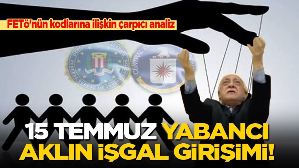 FETÖ'nün kodlarına ilişkin çarpıcı analiz: 15 Temmuz yabancı aklın işgal girişimi!
