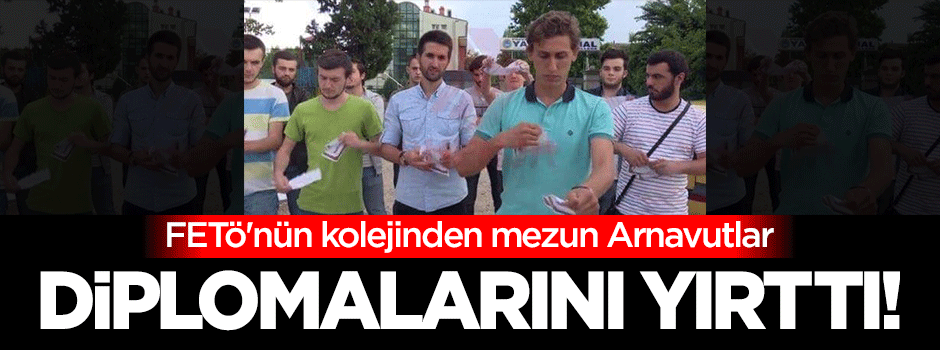 FETÖ'nün kolejinden mezun Arnavutlar diplomalarını yırttı