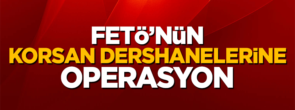 FETÖ'nün "korsan dershanelerine" operasyon düzenlendi