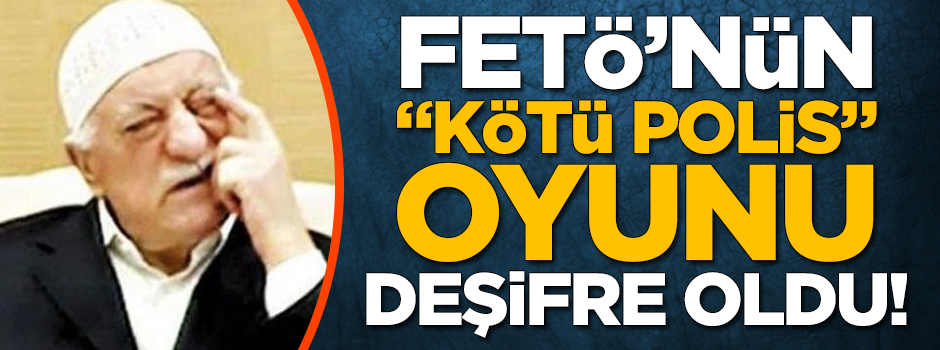FETÖ'nün "kötü polis" oyunu deşifre oldu!