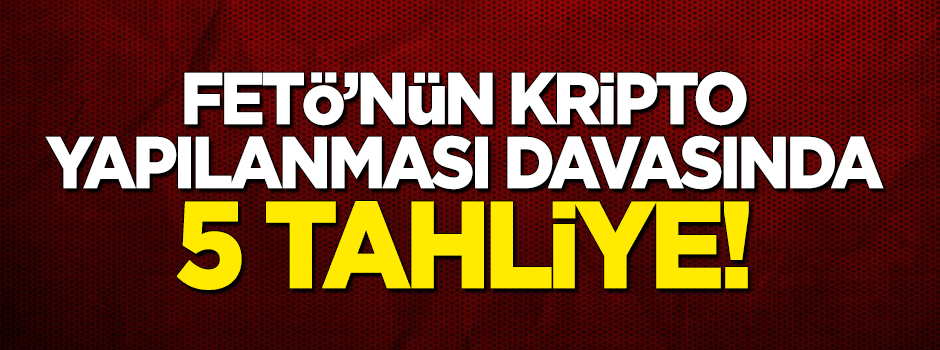 FETÖ'nün kripto yapılanması davasında 5 tahliye!